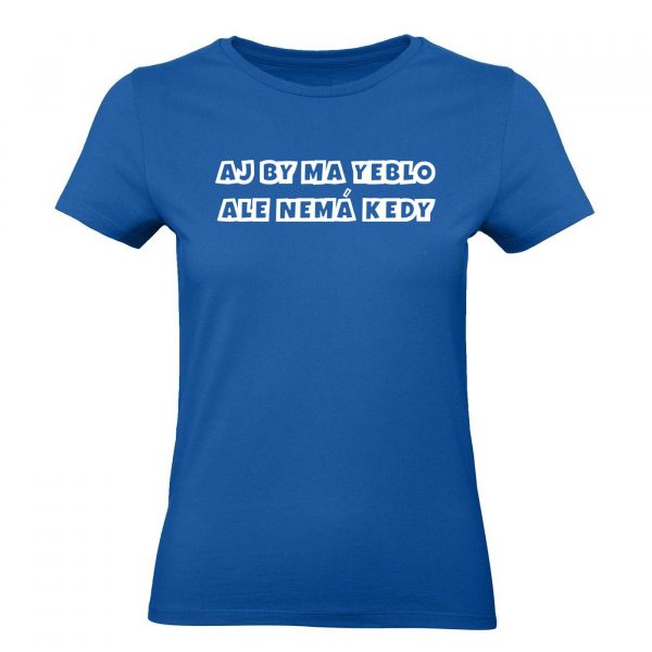 Ženské tričko - Aj by ma yeblo, ale nemá kedy