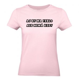 Ženské tričko - Aj by ma yeblo, ale nemá kedy