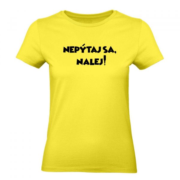 Ženské tričko - Nepýtaj sa, nalej!